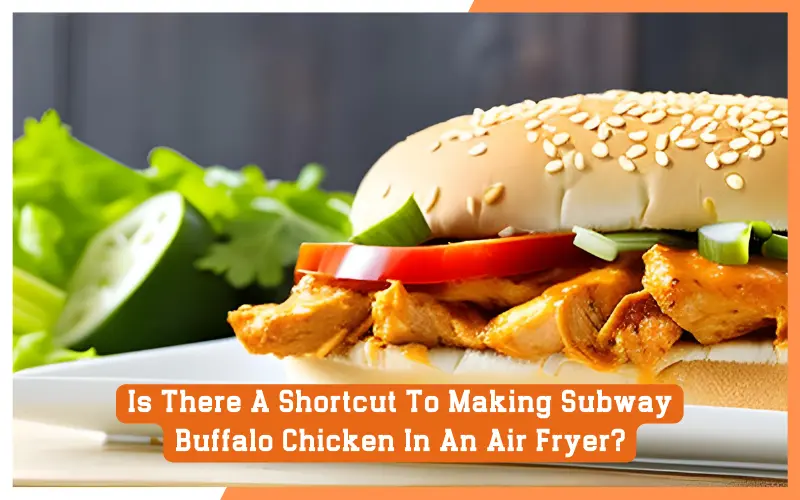 Is There A Shortcut To Making Subway Buffalo Chicken In An Air Fryer