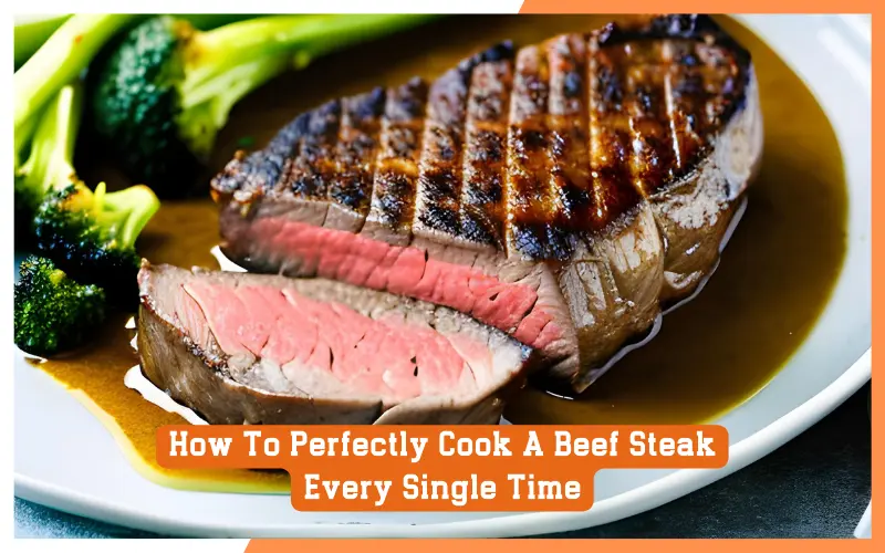 How To Perfectly Cook A Beef Steak Every Single Time?