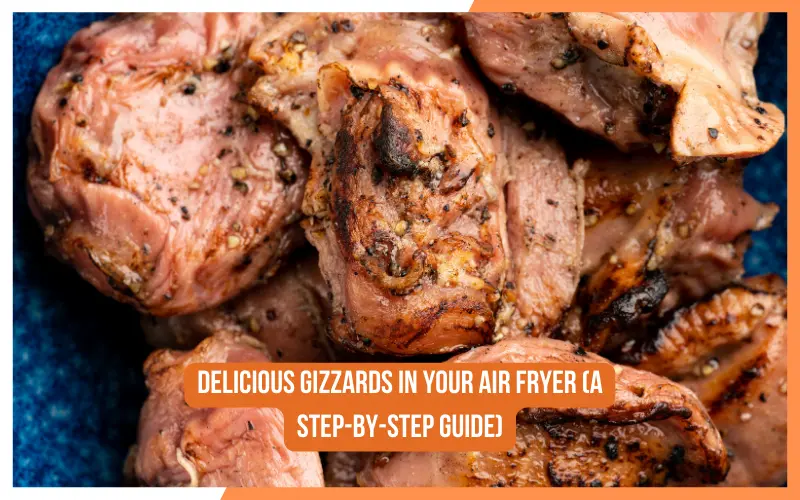 Delicious Gizzards in Your Air Fryer (A Step-by-Step Guide)