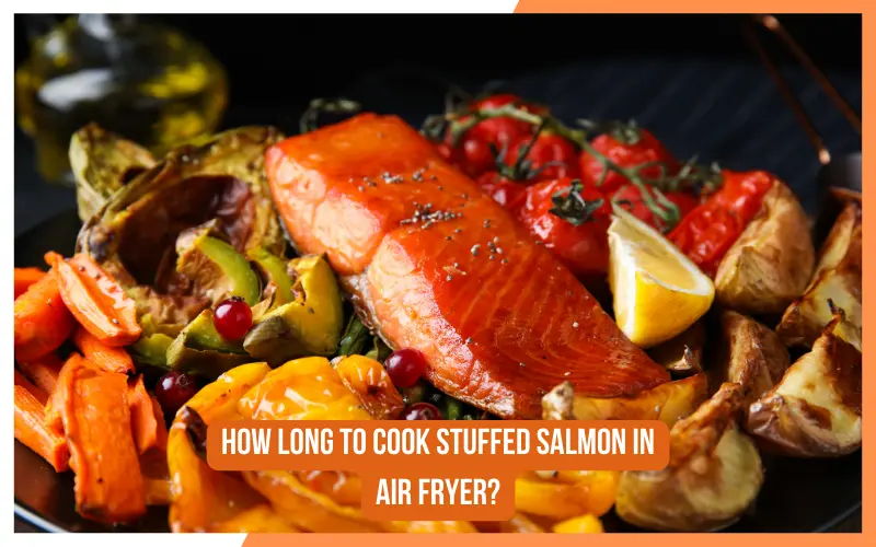 How Long To Cook Stuffed Salmon In Air Fryer?