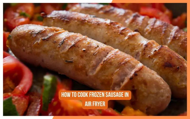 How To Cook Frozen Sausage in Air Fryer?