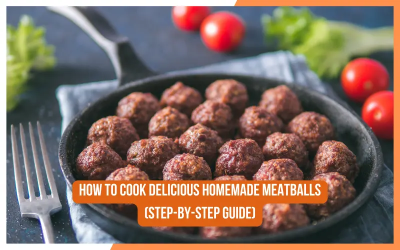 How to Cook Delicious Homemade Meatballs Step-by-Step Guide?