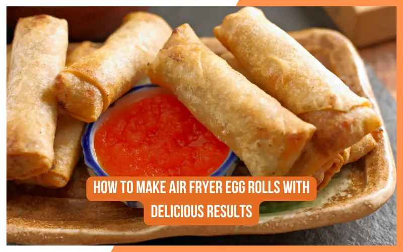 How to Make Air Fryer Egg Rolls with Delicious Results