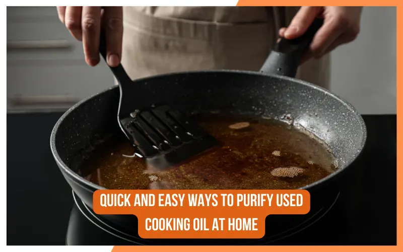 Quick and Easy Ways to Purify Used Cooking Oil at Home