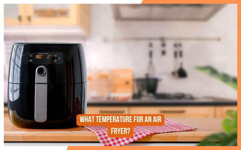 What Temperature for An Air Fryer?