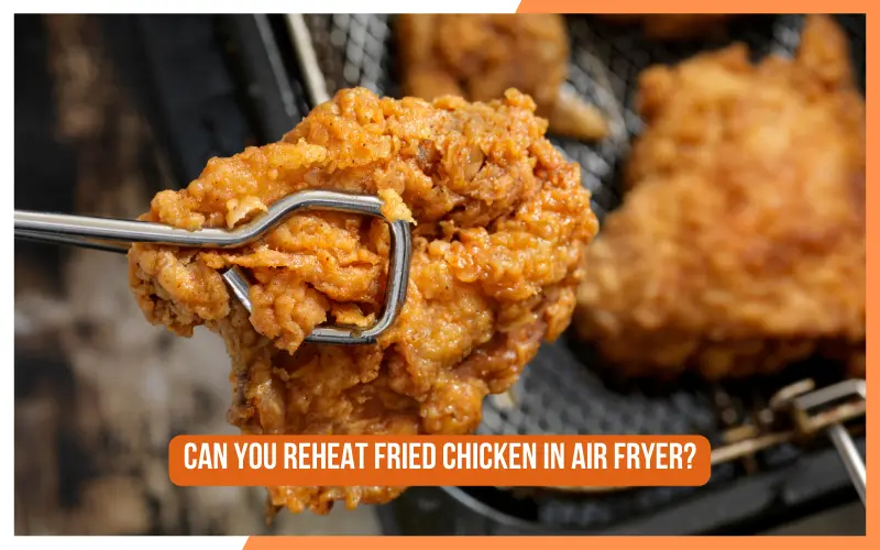 Can You Reheat Fried Chicken In Air Fryer?