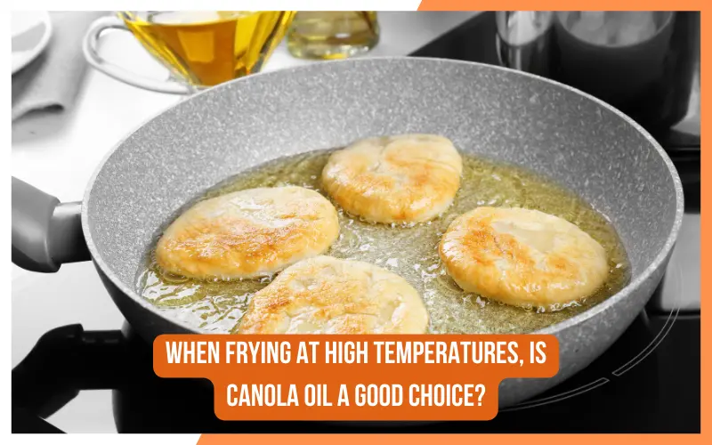 When frying at high temperatures, is canola oil a good choice