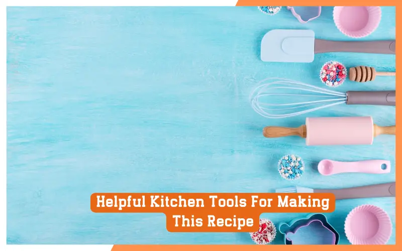 Helpful Kitchen Tools For Making This Recipe