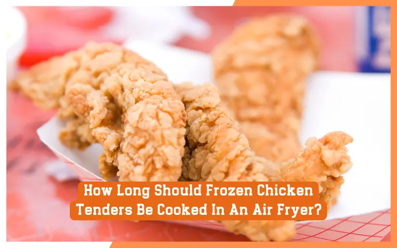 How Long Should Frozen Chicken Tenders Be Cooked In An Air Fryer