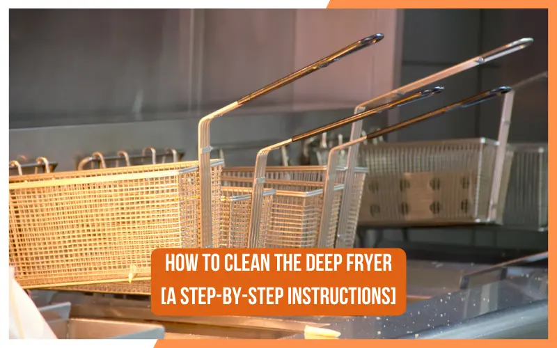 How to Clean the Deep Fryer A Step By Step Instructions